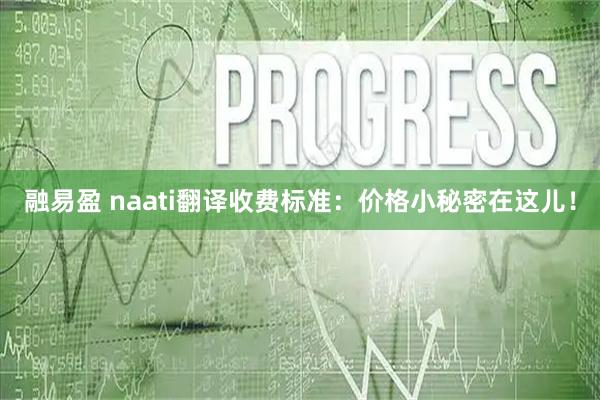 融易盈 naati翻译收费标准：价格小秘密在这儿！