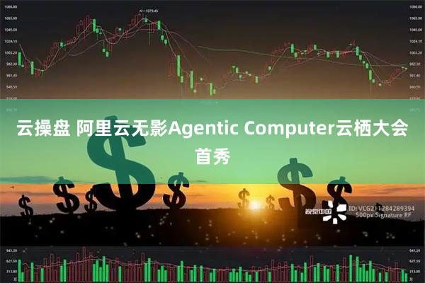 云操盘 阿里云无影Agentic Computer云栖大会首秀