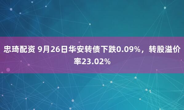 忠琦配资 9月26日华安转债下跌0.09%，转股溢价率23.02%