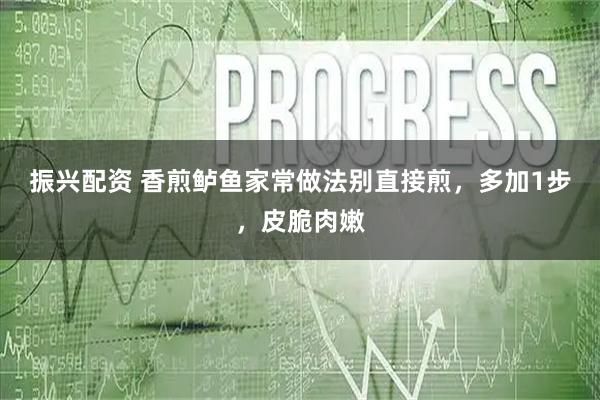 振兴配资 香煎鲈鱼家常做法别直接煎，多加1步，皮脆肉嫩